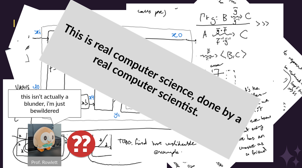 A collection of old notes from my notebook during second year, where I hit a lot of research dead ends. The notes are impossible to get anything useful out of. Above them it says "this is real computer science done by a real computer scientist". Prof. Rowlett marks this as a blunder, but only because he is confused.